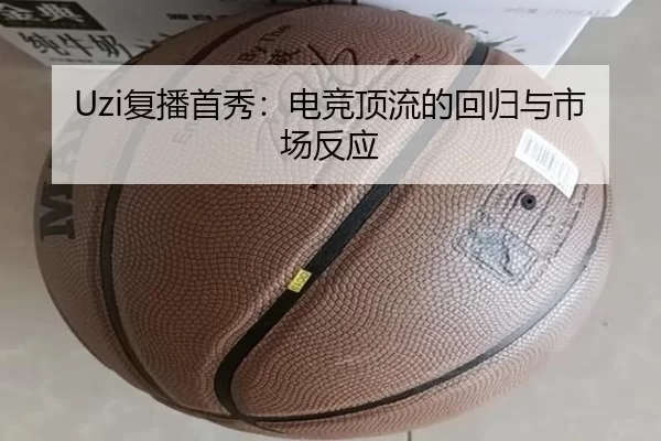 Uzi复播首秀：电竞顶流的回归与市场反应